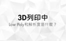 3D列印中Low Poly和解析度是什麼_羽耀科技