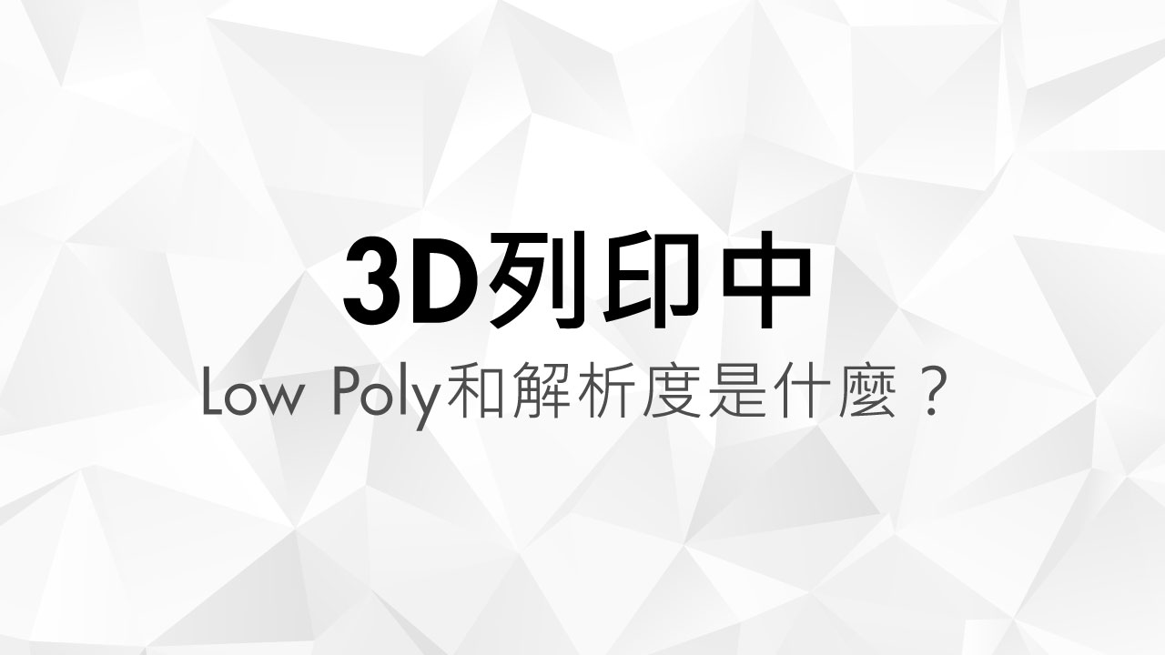 3D列印中Low Poly和解析度是什麼_羽耀科技